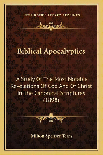 Biblical Apocalyptics : A Study Of The Most Notable Revelations Of God And Of Christ In The Canon..., De Milton Spenser Terry. Editorial Kessinger Publishing, Tapa Blanda En Inglés