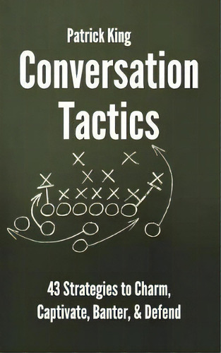 Conversation Tactics : 43 Verbal Strategies To Charm, Captivate, Banter, And Defend, De Patrick King. Editorial Pkcs Media, Inc., Tapa Blanda En Inglés