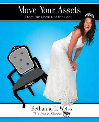 Move Your Assets: From The Chair, Not The Bank!: From The Chair, T The Bank!, De Weiss, Bethanne L.., Vol. 1. Editorial Lightning Source Inc, Tapa Blanda En Inglés