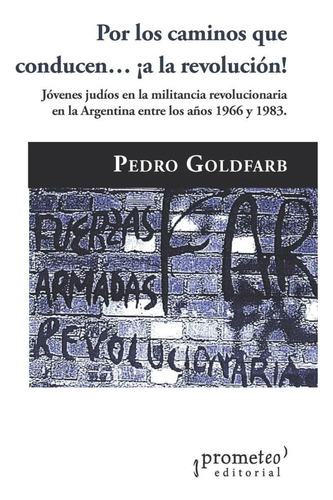 Por Los Caminos Que Conducen? ¡a La Revolución!: Jóvenes Judíos En La Militancia Revolucionaria En La Argenti, De Pedro Goldfarb. Editorial Prometeo, Tapa Blanda, Edición 1 En Español, 2023