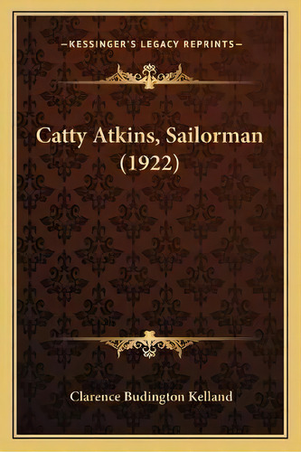 Catty Atkins, Sailorman (1922), De Clarence Budington Kelland. Editorial Kessinger Publishing, Tapa Blanda En Inglés