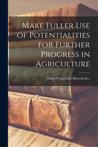 Make Fuller Use Of Potentialities For Further Progress In Agriculture, De Khrushchev, Nikita Sergeevich 1894-1. Editorial Hassell Street Pr, Tapa Blanda En Inglés