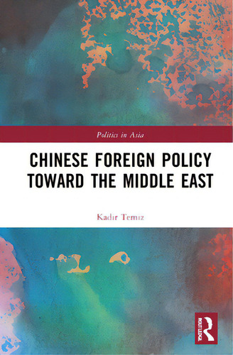 Chinese Foreign Policy Toward The Middle East: Politics In Asia, De Temiz, Kadir., Vol. 1. Editorial Routledge, Tapa Dura En Inglés