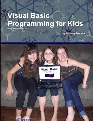 Visual Basic Programming For Kids - Timothy Busbice