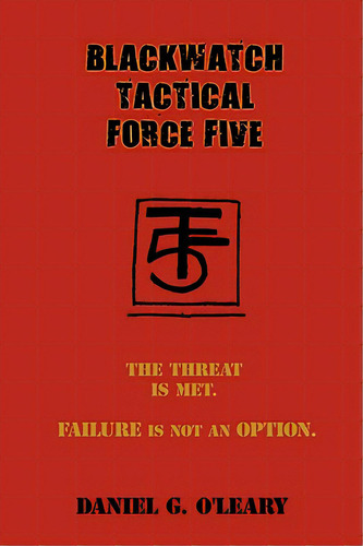 Blackwatch Tactical Force Five: The Threat Is Met. Failure Is Not An Option., De O'leary, Daniel G.. Editorial Authorhouse, Tapa Blanda En Inglés