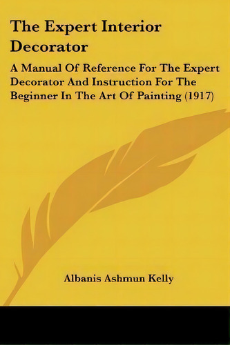 The Expert Interior Decorator : A Manual Of Reference For The Expert Decorator And Instruction Fo..., De Albanis Ashmun Kelly. Editorial Kessinger Publishing, Tapa Blanda En Inglés