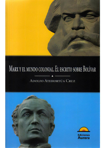 Marx Y El Mundo Colonial. El Escrito Sobre Bolívar, De Adolfo Atehortúa Cruz. Serie 9589136447, Vol. 1. Editorial Ediciones Aurora, Tapa Blanda, Edición 2009 En Español, 2009