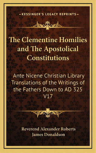 The Clementine Homilies And The Apostolical Constitutions: Ante Nicene Christian Library Translat..., De Roberts, Reverend Alexander. Editorial Kessinger Pub Llc, Tapa Dura En Inglés