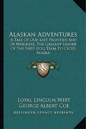 Alaskan Adventures: A Tale Of Our Last Frontier And Of Whiskers, The Gallant Leader Of The First ..., De Wirt, Loyal Lincoln. Editorial Kessinger Pub Llc, Tapa Blanda En Inglés