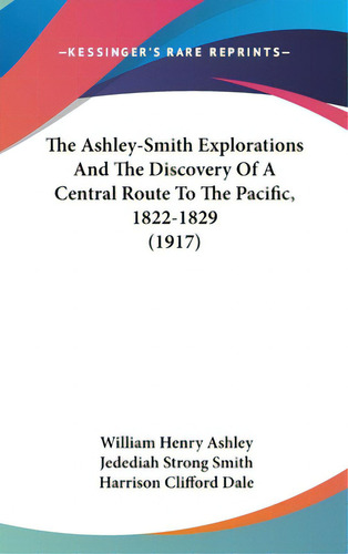 The Ashley-smith Explorations And The Discovery Of A Central Route To The Pacific, 1822-1829 (1917), De Ashley, William Henry. Editorial Kessinger Pub Llc, Tapa Dura En Inglés