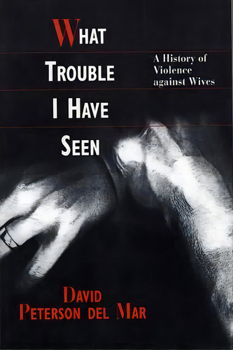 What Trouble I Have Seen : A History Of Violence Against Wives, De David Peterson Del Mar. Editorial Harvard University Press, Tapa Blanda En Inglés