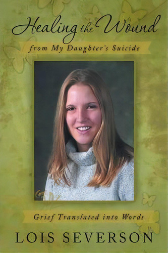 Healing The Wound From My Daughter's Suicide, De Lois Severson. Editorial Iuniverse, Tapa Blanda En Inglés