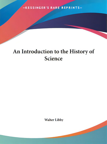 An Introduction To The History Of Science, De Libby, Walter. Editorial Kessinger Pub Llc, Tapa Dura En Inglés