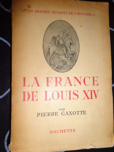 La France De Louis Xiv - Pierre Gaxotte