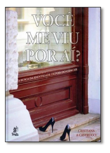 Você Me Viu Por Aí?: A Busca Da Identidade Depois Do Cânc, De Cristiana A. Castrucci. Editora Prata, Capa Mole Em Português