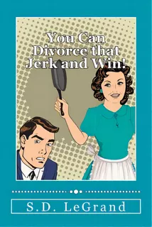 You Can Divorce That Jerk And Win!: Simple Strategies For The Underdog On How To Plan, Prepare, A..., De Legrand, S. D.. Editorial Createspace, Tapa Blanda En Inglés