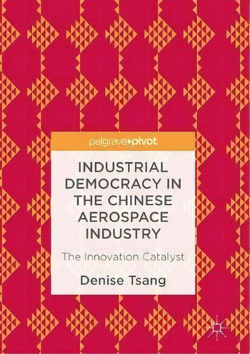 Industrial Democracy In The Chinese Aerospace Industry : The Innovation Catalyst, De Denise Tsang., Vol. 1. Editorial Palgrave Macmillan, Tapa Dura En Inglés