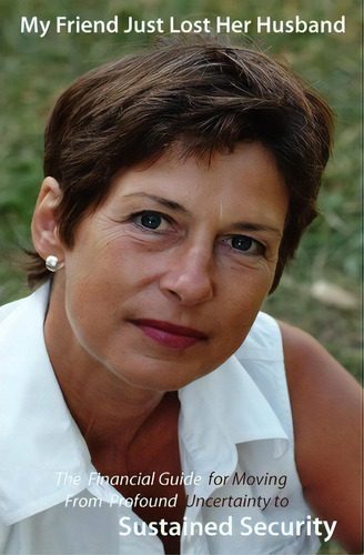 My Friend Just Lost Her Husband: The Financial Guide For Moving From Profound Uncertainty To Sustained Security, De Dana Barfield., Vol. 1. Editorial Tbg Publishing Llc, Tapa Blanda En Inglés