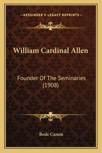 William Cardinal Allen: Founder Of The Seminaries (1908): Founder Of The Seminaries (1908), De Camm, Bede. Kessinger's Legacy Reprints, Vol. 1. Editorial Kessinger Pub Llc, Tapa Blanda En Inglés