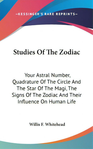 Studies Of The Zodiac: Your Astral Number, Quadrature Of The Circle And The Star Of The Magi, The..., De Whitehead, Willis F.. Editorial Kessinger Pub Llc, Tapa Dura En Inglés