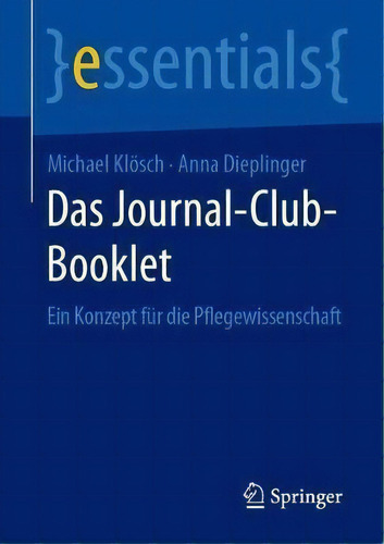 Das Journal-club-booklet : Ein Konzept Fur Die Pflegewissenschaft: Ein Konzept Für Die Pflegewissenschaft, De Michael Kloesch. Essentials, Vol. 1. Editorial Springer, Tapa Blanda En Alemán