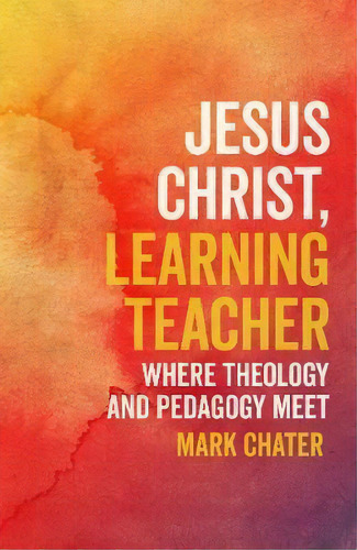 Jesus Christ, Learning Teacher : Where Theology And Pedagogy Meet, De Mark Chater. Editorial Scm Press, Tapa Blanda En Inglés