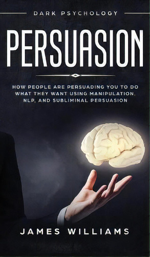 Persuasion : Dark Psychology - How People Are Influencing You To Do What They Want Using Manipula..., De James W Williams. Editorial Alakai Publishing Llc, Tapa Dura En Inglés