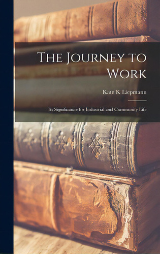 The Journey To Work; Its Significance For Industrial And Community Life, De Liepmann, Kate K.. Editorial Hassell Street Pr, Tapa Dura En Inglés