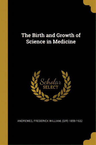 The Birth And Growth Of Science In Medicine, De Frederick William, (sir) 1859-1932 Andr. Editorial Wentworth Pr, Tapa Blanda En Inglés