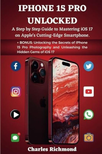 Libro: iPhone 15 Pro Unlocked: A Step By Step Guide To Ios