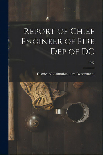 Report Of Chief Engineer Of Fire Dep Of Dc; 1927, De District Of Columbia Fire Department. Editorial Hassell Street Pr, Tapa Blanda En Inglés