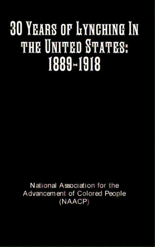 30 Years Of Lynching In The United States: 1889-1918, De Colored People, Ntl Assoc Advancement. Editorial Historic Pub, Tapa Dura En Inglés