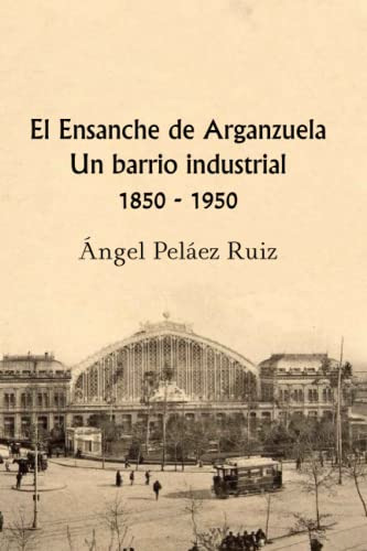 El Ensanche De Arganzuela Un Barrio Industrial 1850 - 1950