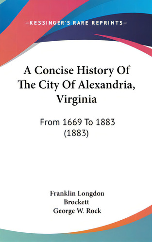 A Concise History Of The City Of Alexandria, Virginia: From 1669 To 1883 (1883), De Brockett, Franklin Longdon. Editorial Kessinger Pub Llc, Tapa Dura En Inglés