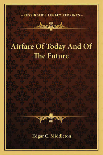 Airfare Of Today And Of The Future, De Middleton, Edgar C.. Editorial Kessinger Pub Llc, Tapa Blanda En Inglés