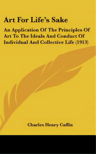 Art For Life's Sake: An Application Of The Principles Of Art To The Ideals And Conduct Of Individ..., De Caffin, Charles Henry. Editorial Kessinger Pub Llc, Tapa Dura En Inglés