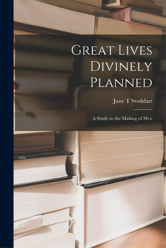 Great Lives Divinely Planned; A Study In The Making Of Men: A Study In The Making Of Men, De Stoddart, Jane T.., Vol. 1. Editorial Hassell Street Pr, Tapa Blanda En Inglés