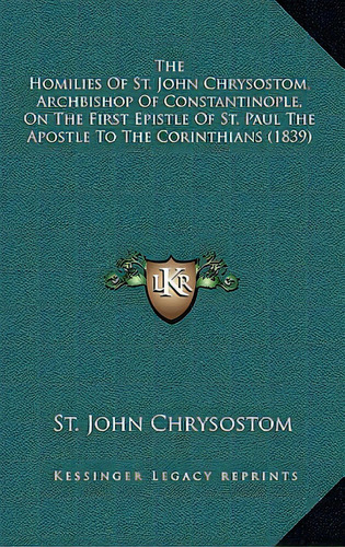 The Homilies Of St. John Chrysostom, Archbishop Of Constantinople, On The First Epistle Of St. Pa..., De Chrysostom, St John. Editorial Kessinger Pub Llc, Tapa Dura En Inglés