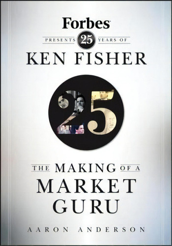 The Making Of A Market Guru : Forbes Presents 25 Years Of Ken Fisher, De Aaron Anderson. Editorial John Wiley & Sons Inc, Tapa Dura En Inglés