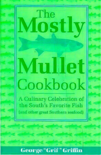 The Mostly Mullet Cookbook : A Culinary Celebration Of The South's Favorite Fish (and Other Great..., De George Griffin. Editorial Rowman & Littlefield, Tapa Blanda En Inglés, 1998