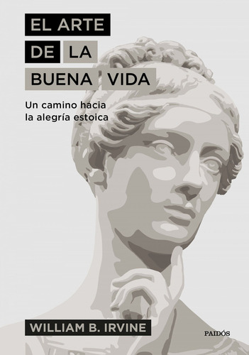 El arte de la buena vida: Un camino hacia la alegría estoica, de William B. Irvine., vol. 1.0. Editorial PAIDOS IBERICA, tapa dura, edición 1.0 en español, 2019