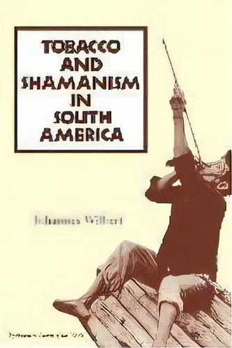 Tobacco And Shamanism In South America, De Johannes Wilbert. Editorial Yale University Press, Tapa Blanda En Inglés