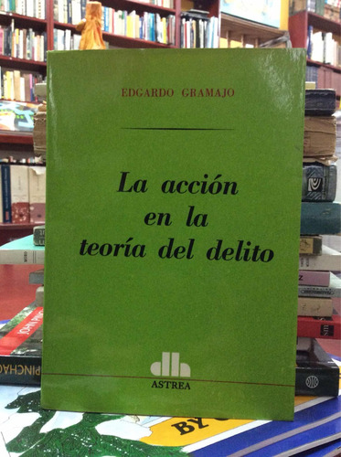 La Acción En La Teoría Del Delito Por Edgardo Gramajo