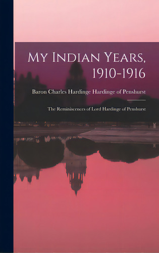 My Indian Years, 1910-1916; The Reminiscences Of Lord Hardinge Of Penshurst, De Hardinge Of Penshurst, Charles Hardin. Editorial Hassell Street Pr, Tapa Dura En Inglés