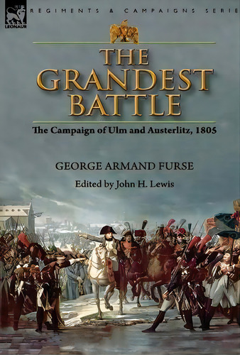 The Grandest Battle : The Campaign Of Ulm And Austerlitz, 1805, De George Armand Furse. Editorial Leonaur Ltd, Tapa Dura En Inglés