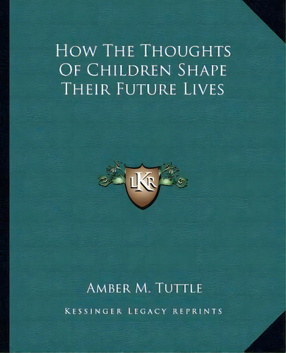 How The Thoughts Of Children Shape Their Future Lives, De Amber M Tuttle. Editorial Kessinger Publishing, Tapa Blanda En Inglés