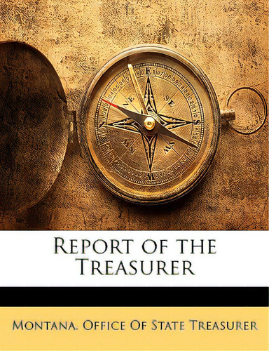 Report Of The Treasurer, De Montana Office Of State Treasurer, Offic., Vol. 1. Editorial Nabu Pr, Tapa Blanda En Inglés