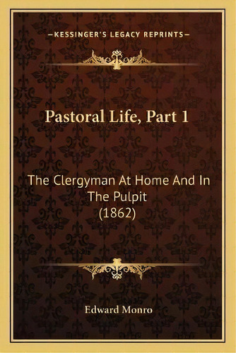Pastoral Life, Part 1 : The Clergyman At Home And In The Pulpit (1862), De Edward Monro. Editorial Kessinger Publishing, Tapa Blanda En Inglés