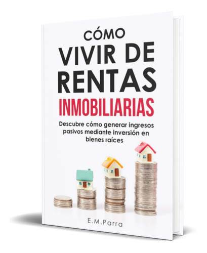 Cómo Vivir De Rentas Inmobiliarias, De E.m. Parra. Editorial Independently Published, Tapa Blanda En Español, 2020