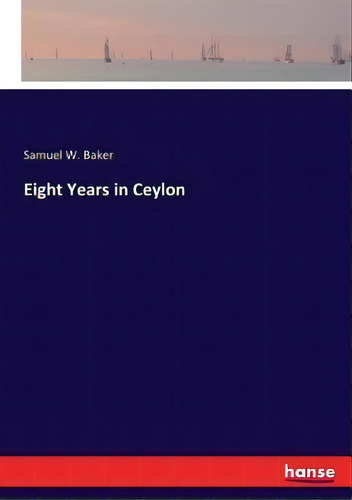 Eight Years In Ceylon, De Samuel W Baker. Editorial Hansebooks, Tapa Blanda En Inglés